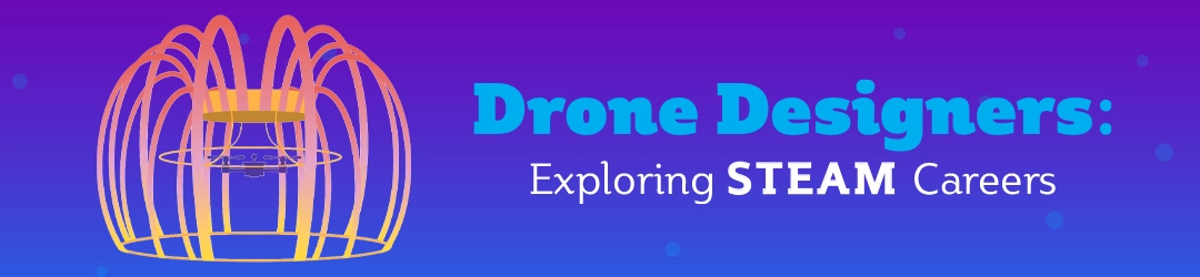 Drone Designers: Exploring STEAM Careers Drone Designers: Exploring STEAM Careers